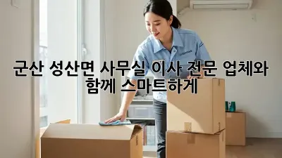 군산 성산면 사무실 이사, 전문 업체와 함께 스마트하게!